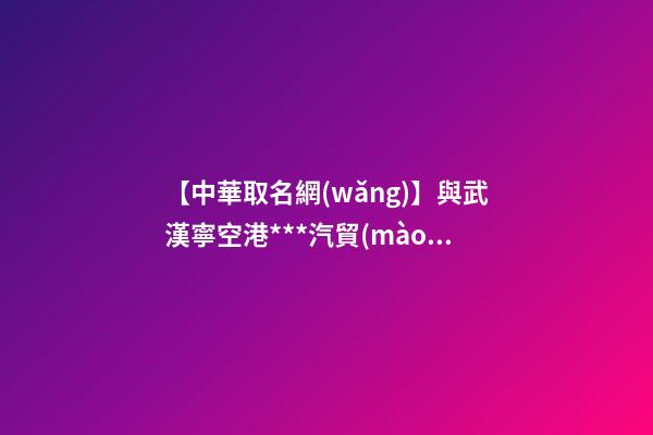 【中華取名網(wǎng)】與武漢寧空港***汽貿(mào)中心簽約|中國冠名網(wǎng)與武漢寧機場***汽車貿(mào)易中心簽訂合同-第1張-公司起名-玄機派